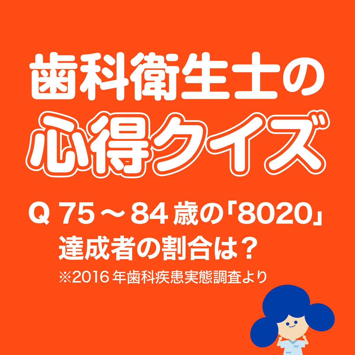 歯科衛生士の心得クイズ  75～84歳の「8020」達成者の割合は？