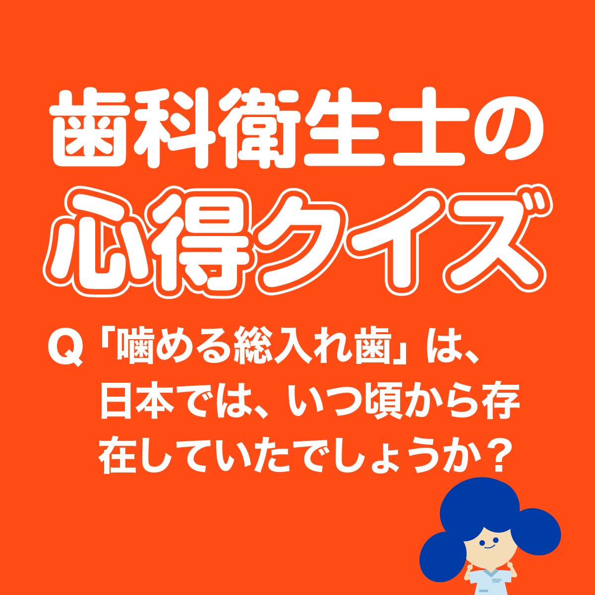 歯科衛生士の心得クイズ 「噛める総入れ歯」は、日本では、いつ頃から存在していたでしょうか？